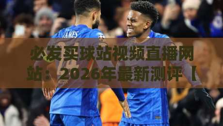 必发买球站视频直播网站：2026年最新测评【必发买球站视频直播网站】这些隐藏功能你知道吗？