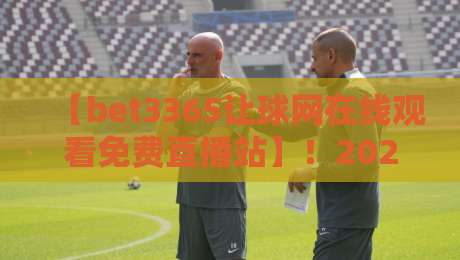 【bet3365让球网在线观看免费直播站】！2026年免费观赛新体验，你试过吗？