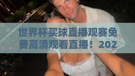 世界杯买球直播观赛免费高清观看直播！2026年绝佳观赛渠道全盘点