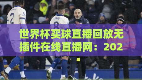 世界杯买球直播回放无插件在线直播网：2026球迷必备神器，你猜怎么着？