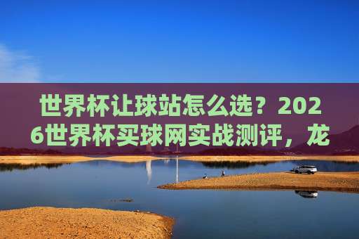 (世界杯佛得角投球网址)+标点符号+【德甲体育球盘进球】+ 2026赛季最新实战指南