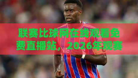 联赛比球网在线观看免费直播站，2026年观赛新选择！