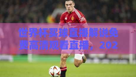 世界杯买球直播解说免费高清观看直播,2026球迷必看指南 世界杯买球直播解说免费高清观看直播,2026球迷必看指南