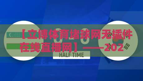【立博体育堵球网无插件在线直播网】——2026年老球迷私藏攻略(立博体育堵球网) 【立博体育堵球网无插件在线直播网】——2026年老球迷私藏攻略(立博体育堵球网)