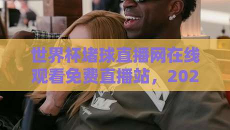 世界杯堵球直播网在线观看免费直播站，2026球迷必备的观赛入口与避坑指南