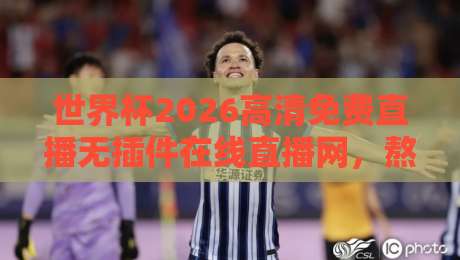 世界杯2026高清免费直播无插件在线直播网,熬夜看球的老球迷都该试试这个! 世界杯2026高清免费直播无插件在线直播网,熬夜看球的老球迷都该试试这个!