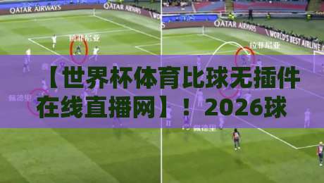 【世界杯体育比球无插件在线直播网】！2026球迷看球新姿势：高清流畅不卡顿的观赛体验指南