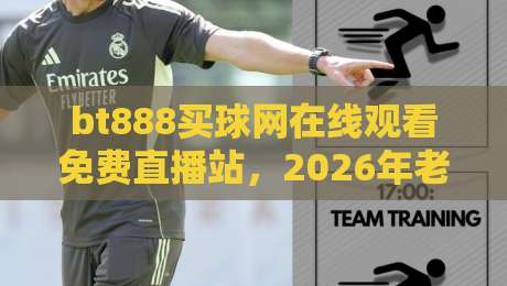 bt888买球网在线观看免费直播站,2026年老球迷都在怎么用? bt888买球网在线观看免费直播站,2026年老球迷都在怎么用?