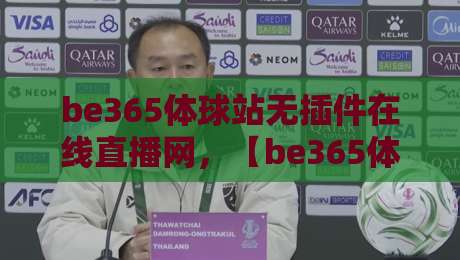 be365体球站无插件在线直播网,【be365体球站】2026年实测:不装插件看球到底爽不爽? be365体球站无插件在线直播网,【be365体球站】2026年实测:不装插件看球到底爽不爽?