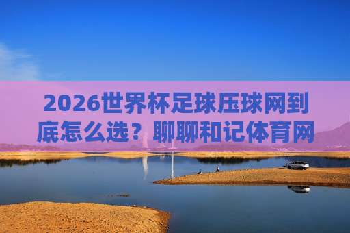 【联赛体育足球网】：2026赛季球迷必备的五大隐藏功能与实用技巧