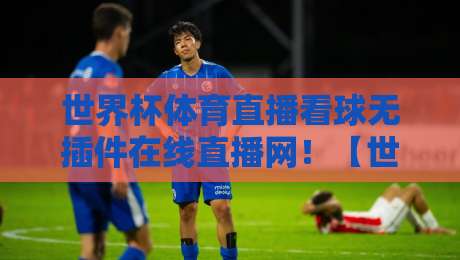 世界杯体育直播看球无插件在线直播网！【世界杯体育直播看球无插件在线直播网】2026看球新姿势来了