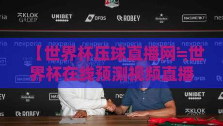 【世界杯压球直播网≒世界杯在线预测视频直播网站】——2026年球迷必备的观赛与预测神器