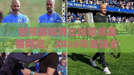 世预赛体育比球视频直播网站，2026年看球必备指南！