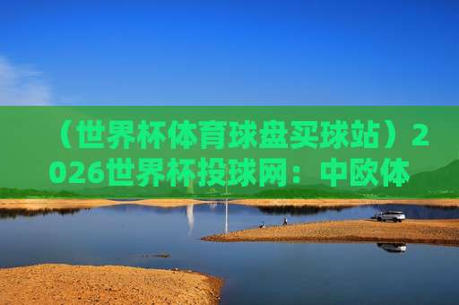 世界杯比利时竞猜足球买球-奥运会足球买球赛：2026年购彩新趋势与实用技巧