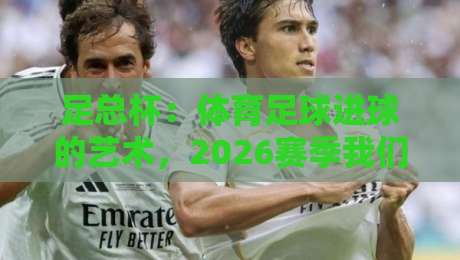 足总杯：体育足球进球的艺术，2026赛季我们该看什么？