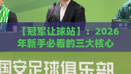 【冠军让球站】：2026年新手必看的三大核心玩法与陷阱解析