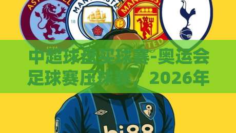 中超球盘买球赛-奥运会足球赛压球赛，2026年你必须避开的三大陷阱