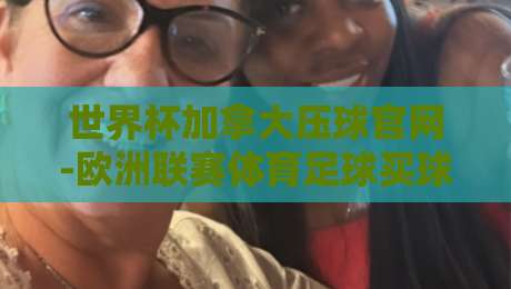 世界杯加拿大压球官网-欧洲联赛体育足球买球站：2026年球迷必知的投注平台选择指南