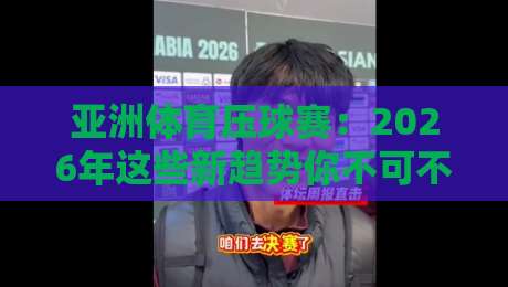 亚洲体育压球赛：2026年这些新趋势你不可不知！