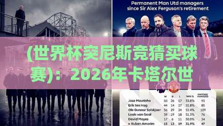 (世界杯突尼斯竞猜买球赛)：2026年卡塔尔世界杯前夕，突尼斯球迷该怎么玩？