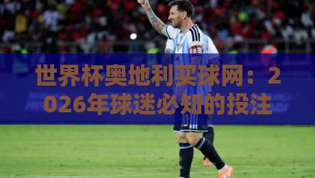 世界杯奥地利买球网：2026年球迷必知的投注平台与风险提示
