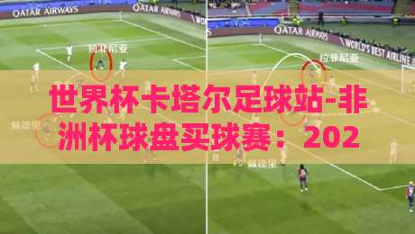 世界杯卡塔尔足球站-非洲杯球盘买球赛：2026年玩家亲测的五大避坑指南