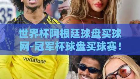 世界杯阿根廷球盘买球网-冠军杯球盘买球赛！2026年球迷必读的投注指南