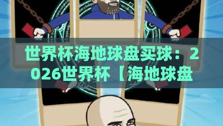 世界杯海地球盘买球：2026世界杯【海地球盘买球】新趋势，你踩坑了吗？