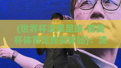 (世界杯波黑足球-南美杯体育足球买球站)：波黑能否在2026世界杯书写黑马传奇？南美杯与买球站的那些事儿