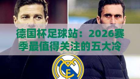 德国杯足球站：2026赛季最值得关注的五大冷门制造者
