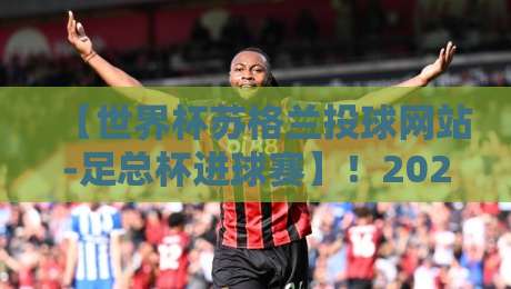 【世界杯苏格兰投球网站-足总杯进球赛】！2026年球迷必看的高阶玩法与冷门洞察