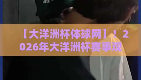 【大洋洲杯体球网】！2026年大洋洲杯赛事观赛指南与数据平台深度解析