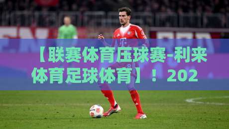 【联赛体育压球赛-利来体育足球体育】！2026年最新投注策略与实战解析