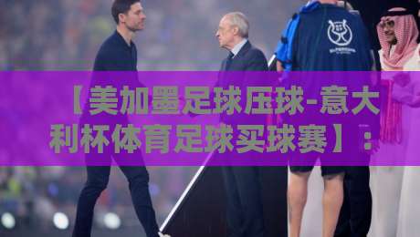 【美加墨足球压球-意大利杯体育足球买球赛】：2026年球迷必看！跨境投注策略与风险全解析