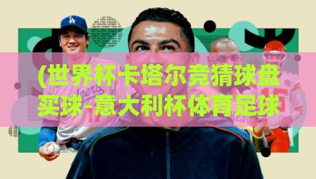 (世界杯卡塔尔竞猜球盘买球-意大利杯体育足球压球) 2026年新趋势：竞猜玩法与压球策略全解析