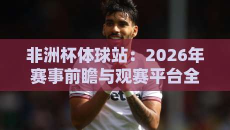 非洲杯体球站：2026年赛事前瞻与观赛平台全解析