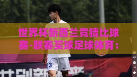 世界杯新西兰竞猜比球赛-联赛买球足球体育：2026年怎么玩才靠谱？