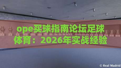 ope买球指南论坛足球体育：2026年实战经验与避坑全攻略