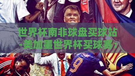 世界杯南非球盘买球站-美加墨世界杯买球赛：2026年投注前必看的5个冷知识