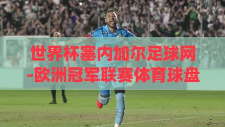 世界杯塞内加尔足球网-欧洲冠军联赛体育球盘买球网：2026年球迷必备的五大观赛攻略(世界杯塞内加尔足球网)