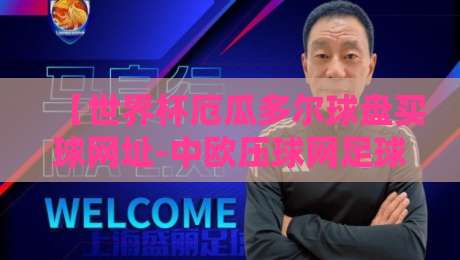 【世界杯厄瓜多尔球盘买球网址-中欧压球网足球体育】？2026年厄瓜多尔队世界杯前瞻与理性观赛指南