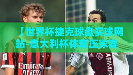 【世界杯捷克球盘买球网站-意大利杯体育压球赛】：2026赛季投注玩家必看的避坑指南