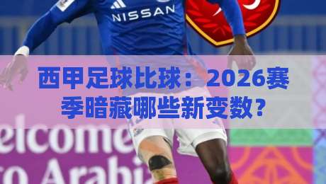 西甲足球比球：2026赛季暗藏哪些新变数？