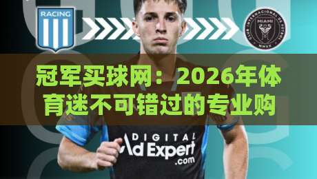 冠军买球网：2026年体育迷不可错过的专业购彩平台，深度测评与实用指南