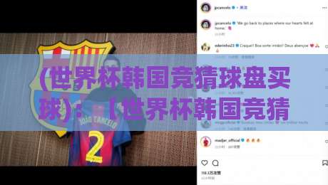 (世界杯韩国竞猜球盘买球)：【世界杯韩国竞猜球盘买球】2026年最新玩法与避坑指南