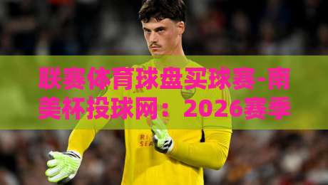联赛体育球盘买球赛-南美杯投球网：2026赛季这些冷门数据你必须看！