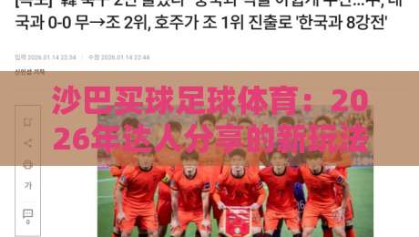 沙巴买球足球体育：2026年达人分享的新玩法与避坑指南