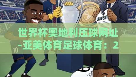 世界杯奥地利压球网址-亚美体育足球体育：2026年球迷必看的实战指南