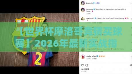 【世界杯摩洛哥竞猜买球赛】2026年最新实战指南：从规则解读到资金管理，手把手教你避坑