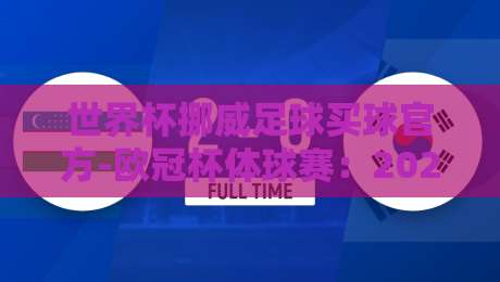 世界杯挪威足球买球官方-欧冠杯体球赛：2026年观赛指南与赛事前瞻